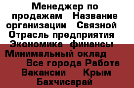 Менеджер по продажам › Название организации ­ Связной › Отрасль предприятия ­ Экономика, финансы › Минимальный оклад ­ 25 000 - Все города Работа » Вакансии   . Крым,Бахчисарай